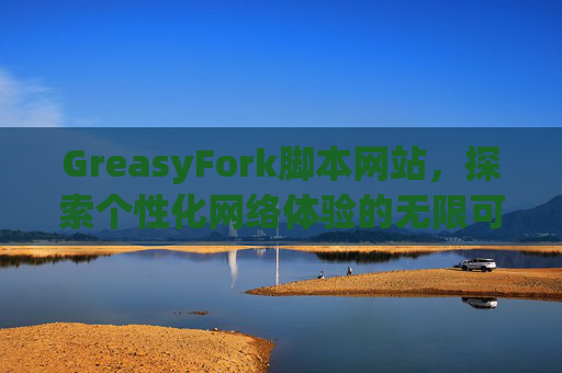 GreasyFork脚本网站，探索个性化网络体验的无限可能